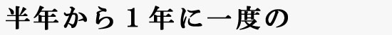 半年から1年に一度の