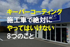 キーパーコーティング施工車で絶対にやってはいけない8つの事