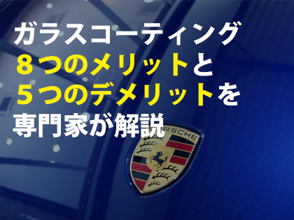 ガラスコーティング８つのメリットと５つのデメリットを専門家が解説