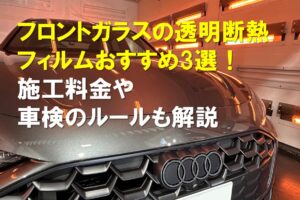 フロントガラスの透明断熱フィルムおすすめ3選！施工料金や車検のルールも解説