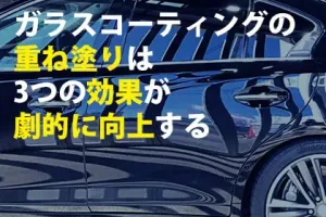 ガラスコーティングの重ね塗りは3つの効果が劇的に向上する