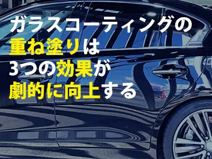 ガラスコーティングの重ね塗りは3つの効果が劇的に向上する