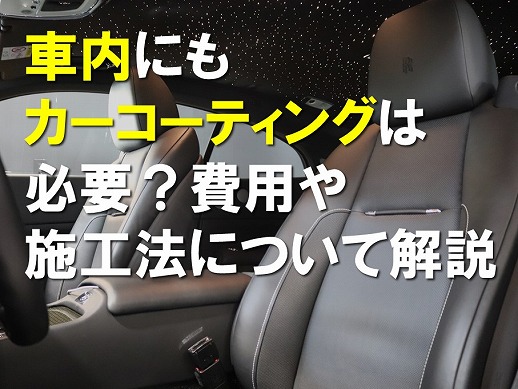 車内にもカーコーティングは必要？費用や施工法について解説