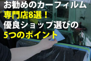 お勧めのカーフィルム専門店8選！優良ショップ選びの5つのポイント
