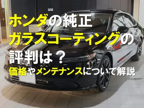 ホンダの純正ガラスコーティングの評判は？｜施工価格やメンテナンス