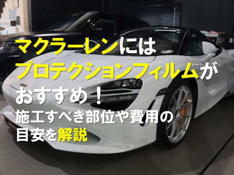 マクラーレンにはプロテクションフィルムがおすすめ！施工すべき部位や費用の目安を解説