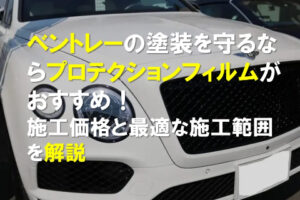 ベントレーの塗装を守るならプロテクションフィルムがおすすめ！施工価格と最適な施工範囲を解説のアイキャッチ画像