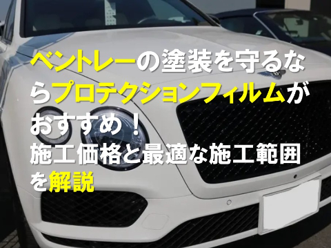 ベントレーの塗装を守るならプロテクションフィルムがおすすめ！施工価格と最適な施工範囲を解説