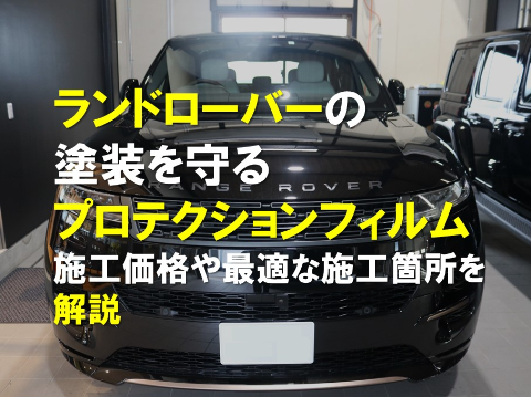 ランドローバーの塗装を守るプロテクションフィルム｜施工価格や最適な施工箇所を解説