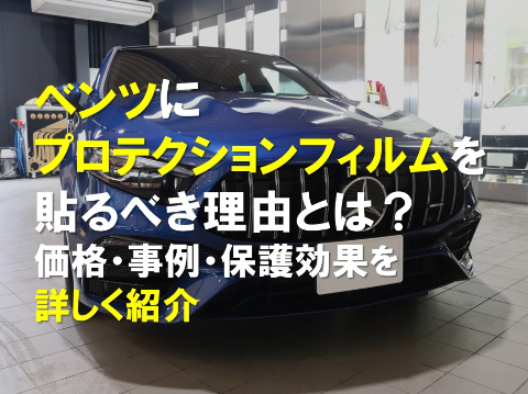ベンツにプロテクションフィルムを貼るべき理由とは？価格・事例・保護効果を詳しく紹介