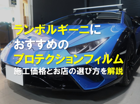 ランボルギーニにおすすめのプロテクションフィルム｜施工価格とお店の選び方を解説