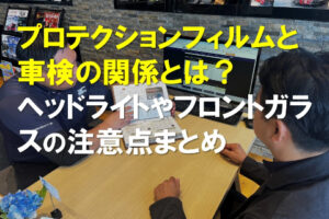 プロテクションプロテクションフィルムと車検の関係とは？ヘッドライトやフロントガラスの注意点まとめのサムネ