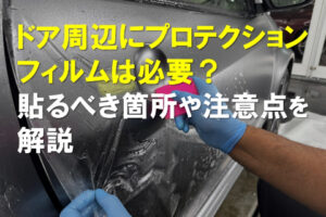 ドア周辺にプロテクションフィルムは必要？貼るべき箇所や注意点を解説