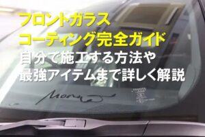 フロントガラスコーティング完全ガイド｜自分で施工する方法や最強アイテムまで詳しく解説
