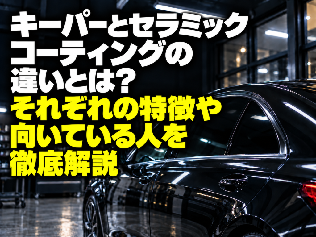 キーパーとセラミックコーティングの違いとは?それぞれの特徴や向いている人を徹底解説