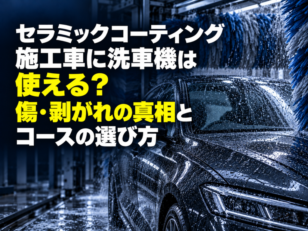 セラミックコーティング施工車に洗車機は使える?傷・剥がれの真相とコースの選び方