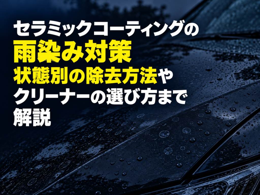 セラミックコーティングの雨染み対策|状態別の除去方法やクリーナーの選び方まで解説