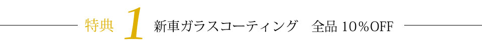 特典1新車ガラスコーティング　全品10％OFF