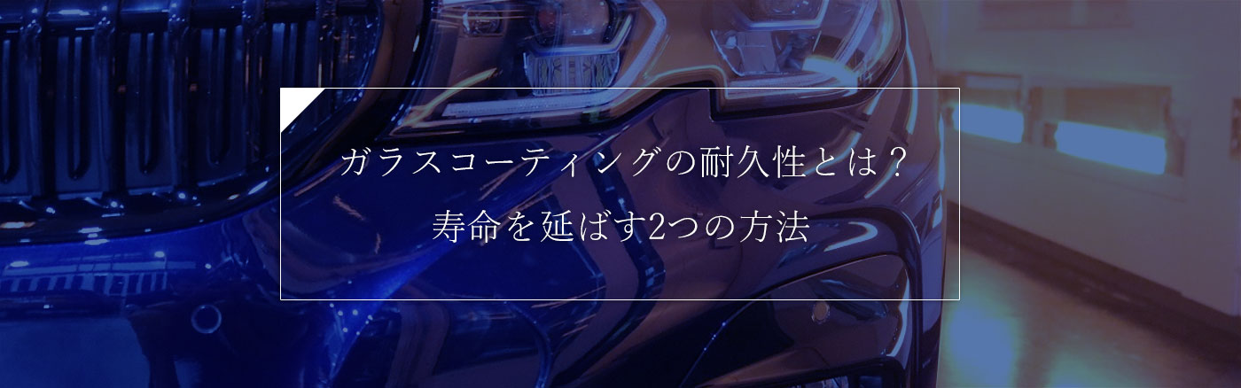 ガラスコーティングの耐久性とは？寿命を延ばす2つの方法