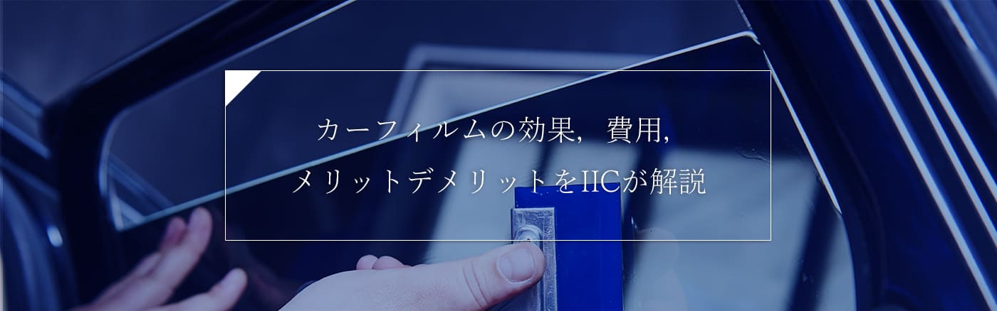 カーフィルムの効果，費用，メリデメ，注意点をIICが解説