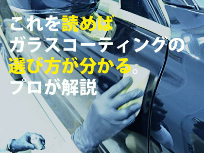 これを読めばガラスコーティングの選び方が分かる。プロが解説