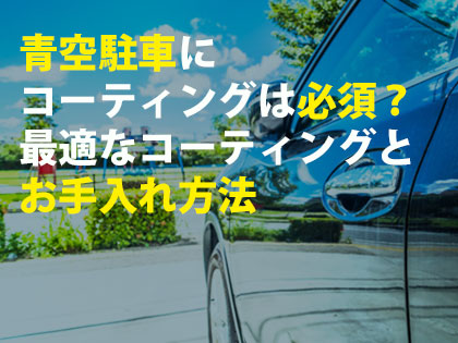 青空駐車にコーティングは必須？最適なコーティングとお手入れ方法