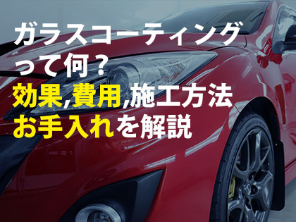 ガラスコーティングって何？効果,費用,施工方法お手入れを解説