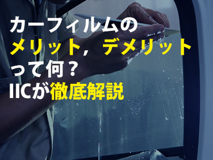 カーフィルムのメリット，デメリットって何？IICが徹底解説