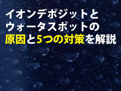 イオンデポジットとウォータスポットの原因と5つの対策を解説