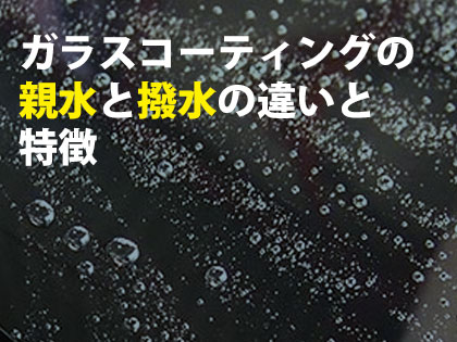 ガラスコーティングの親水と撥水の違いと特徴