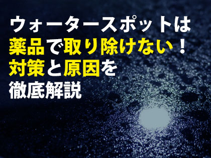 ウォータースポットは薬品で取り除けない,対策と原因を徹底解説