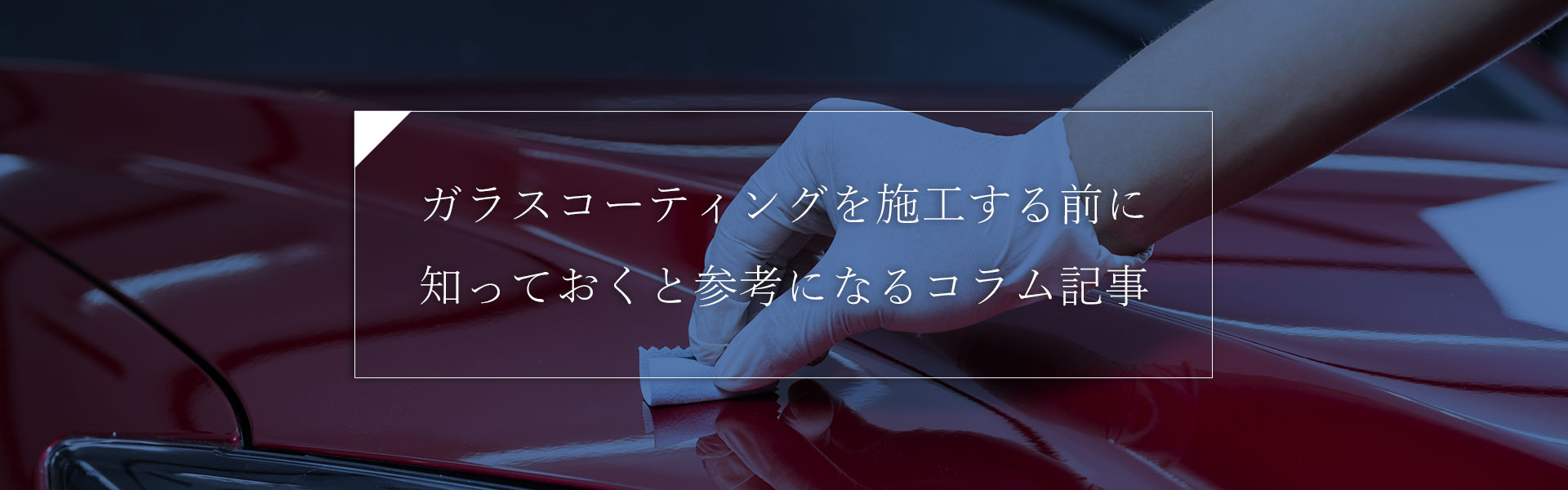 ガラスコーティングを施工する前に知っておくと参考になるコラム記事