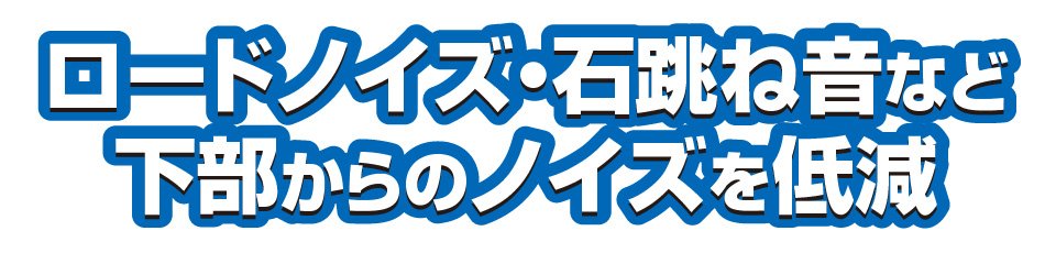 ロードノイズ・石跳ね音など下部からのノイズを低減