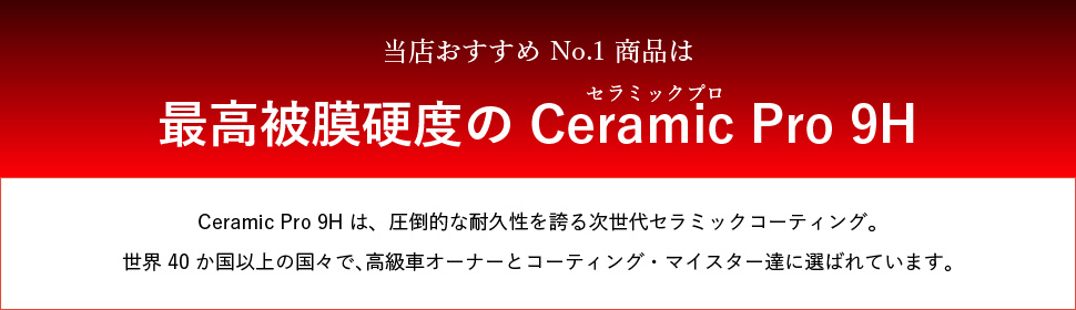 当店おすすめ No.1 商品は最⾼被膜硬度のCeramic Pro 9H