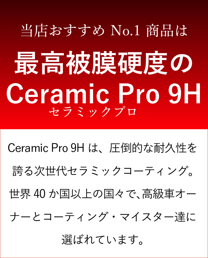 当店おすすめ No.1 商品は最⾼被膜硬度のCeramic Pro 9H